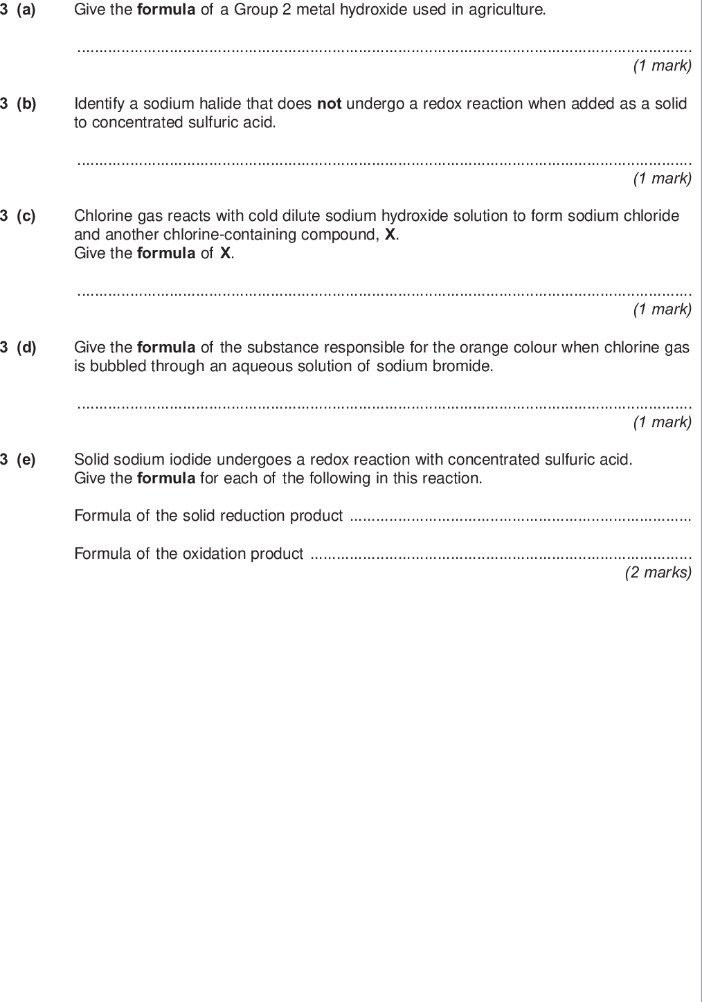 do not write outside the box a give the formula of a group metal hydroxide used in agriculture mark b identify a sodium halide that does not undergo a redox reaction when added as a solid to concentrated sulfuric acid mark c chlorine gas reacts with cold dilute sodium hydroxide solution to form sodium chloride and another chlorine containing compound x give the formula of x mark d give the formula of the substance responsible for the orange colour when chlorine gas is bubbled through an aqueous solution of sodium bromide mark e solid sodium iodide undergoes a redox reaction with concentrated sulfuric acid give the formula for each of the following in this reaction formula of the solid reduction product formula of the oxidation product marks wmp jun chem do not write outside the box f draw the structure of each of the following organic compounds f i the hydrocarbon that is a chain isomer of methylpropene but does not exhibit e z stereoisomerism f ii the alcohol that is a position isomer of butan ol f iii the hydrocarbon that has a peak due to its molecular ion at m z in its mass spectrum f iv the bromoalkane that reacts with sodium cyanide to produce propanenitrile mark mark mark mark turn over wmp jun chem