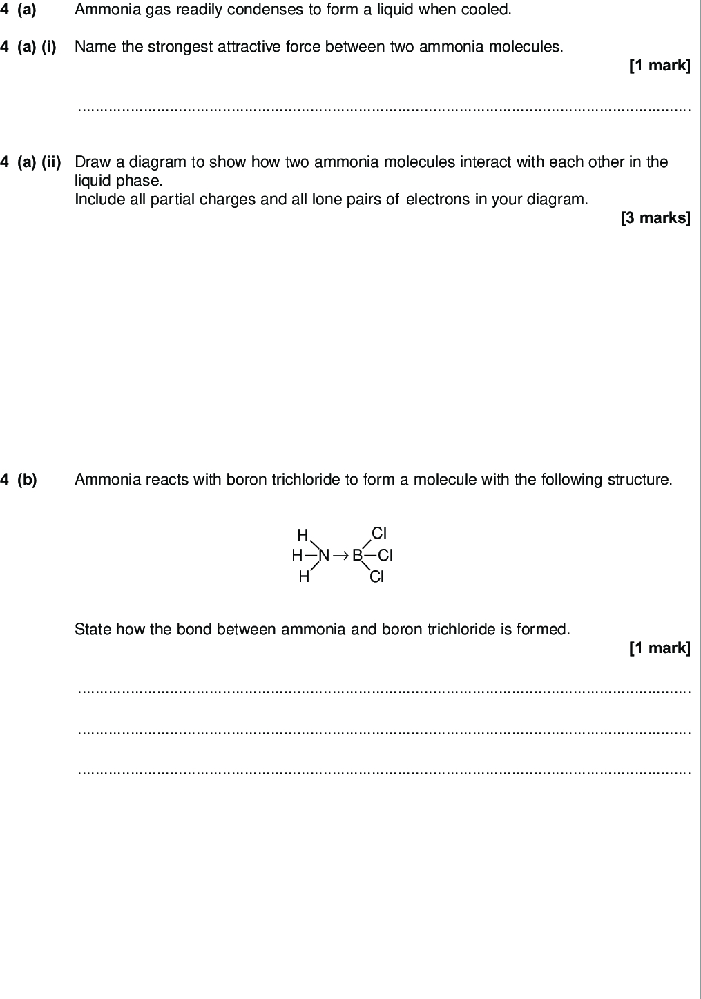 do not write outside the box a ammonia gas readily condenses to form a liquid when cooled a i name the strongest attractive force between two ammonia molecules mark a ii draw a diagram to show how two ammonia molecules interact with each other in the liquid phase include all partial charges and all lone pairs of electrons in your diagram marks b ammonia reacts with boron trichloride to form a molecule with the following structure n b h h h cl cl cl state how the bond between ammonia and boron trichloride is formed mark wmp jun chem do not write outside the box c table shows the electronegativity values of some elements table electronegativity li c i give the meaning of the term electronegativity marks c ii suggest the formula of an ionic compound that is formed by the chemical combination of two different elements from table mark c iii suggest the formula of the compound that has the least polar bond and is formed by chemical combination of two of the elements from table mark turn over for the next question turn over wmp jun chem do not write outside the box a some oil fired heaters use paraffin as a fuel one of the compounds in paraffin is the straight chain alkane dodecane c h give the name of the substance from which paraffin is obtained state the name of the process used to obtain paraffin from this substance marks substance process b the combustion of dodecane produces several products write an equation for the incomplete combustion of dodecane to produce gaseous products only mark c oxides of nitrogen are also produced during the combustion of paraffin in air c i explain how these oxides of nitrogen are formed marks c ii write an equation to show how nitrogen monoxide in the air is converted into nitrogen dioxide mark c iii nitric acid hno contributes to acidity in rainwater deduce an equation to show how nitrogen dioxide reacts with oxygen and water to form nitric acid mark wmp jun chem