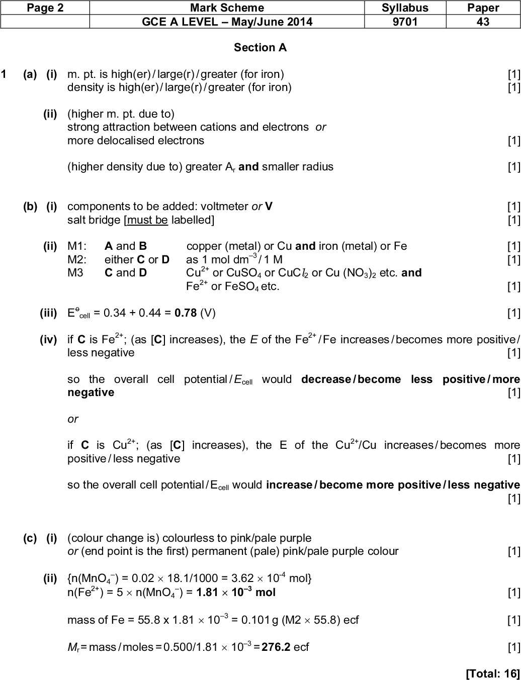 Page 2 Mark Scheme Syllabus Paper GCE A LEVELMay/June 2014 9701 43 Section A (a) (i) m. pt. is high(er) / large(r) / greater (for iron) density is high(er) / large(r) / greater (for iron) (ii) (higher m. pt. due to) strong attraction between cations and electrons or more delocalised electrons (higher density due to) greater Ar and smaller radius [Total: 16] (a) (i) A complex is a compound / molecule / species / ion formed by a central metal atom / ion surrounded by / bonded to one or more ligands / groups/ molecules / anions A ligand is a species that contains a lone pair of electrons that forms a dative bond to a metal atom / ion / or a lone pair donor to metal atom / ionCambridge International Examinations 2014 PMT [1] [1] [1] [1] [1] [1] [1] [1] [1] [1] [1] [1] [1] [1] [1] [1] [1] [1] [1] (b) (i) components to be added: voltmeter or V salt bridge [must be labelled] (ii) M1: A and B copper (metal) or Cu and iron (metal) or Fe M2: either C or D as 1 mol dm 3 / 1 M M3 C and D Cu or CuSO4 or CuCl 2 or Cu (NO3)2 etc. and 2+ 2+ Fe or FeSO4 etc. (iii) E cell = 0.34 + 0.44 = 0.78 (V) 2+ (iv) if C is Fe ; (as [C] increases), the E of the Fe 2+ / Fe increases / becomes more positive / less negative [1] so the overall cell potential / Ecell would decrease / become less positive / more negative or 2+ if C is Cu ; (as [C] increases), the E of the Cu positive / less negative 2+ /Cu increases / becomes more so the overall cell potential / Ecell would increase / become more positive / less negative (c) (i) (colour change is) colourless to pink/pale purple or (end point is the first) permanent (pale) pink/pale purple colour (ii) {n(MnO4 ) = 0.0218.1/1000 = 3.6210 mol} n(Fe ) = 5n(MnO4 ) = 1.8110 2+ 3 -4 mol mass of Fe = 55.8 x 1.8110 3 = 0.101 g (M255.8) ecf Mr = mass / moles = 0.500/1.8110 3 = 276.2 ecf<br />
