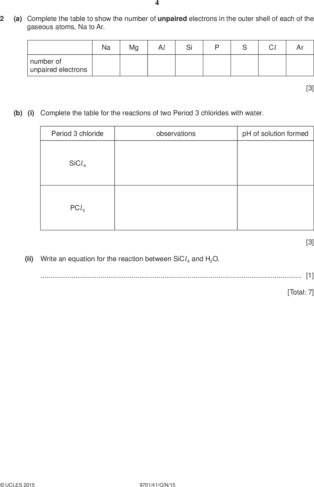 PMT (a) Complete the table to show the number of unpaired electrons in the outer shell of each of the gaseous atoms, Na to Ar. Na Mg Al Si Cl Ar number of unpaired electrons [3] (b) (i) Complete the table for the reactions of two Period 3 chlorides with water. Period 3 chloride observations pH of solution formed SiCl 4 PCl 5 (ii) Write an equation for the reaction between SiCl 4 and H2O.[1] [Total: 7] [3]UCLES 2015 9701/41/O/N/15<br />
