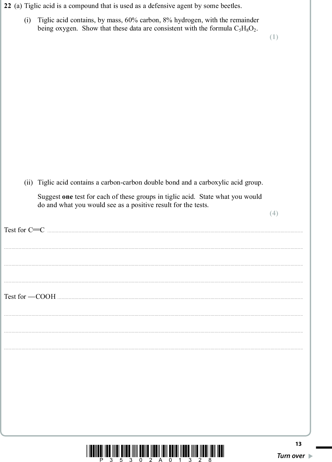 22 (a) Tiglic acid is a compound that is used as a defensive agent by some beetles. (i) Tiglic acid contains, by mass, 60% carbon, 8% hydrogen, with the remainder being oxygen. Show that these data are consistent with the formula C5H8O2. (ii) Tiglic acid contains a carbon-carbon double bond and a carboxylic acid group. Suggest one test for each of these groups in tiglic acid. State what you would do and what you would see as a positive result for the tests. PMT (1) (4) Test for C CTest for COOH*P35302A01328* 13 Turn over<br />
 PMT (b) It is suggested that the structure of tiglic acid is either that of A or B. CH3CH2 C C COOH CH3 C C CH3 COOH B (i) State, with a reason, whether B is the E- or Z- isomer. (2)(ii) The mass spectrum of tiglic acid shows two prominent peaks at mass/charge ratios 45 and 55. Write the formulae of the fragments giving rise to each of these peaks. (2) 4555(iii) Does this data from the mass spectrum alone enable you to decide which of A or B is the structure of tiglic acid? Explain your answer. (1)14 *P35302A01428*<br />
 PMT (c) The position of a C C double bond in a molecule can be determined by ozonolysis. The compound is reacted with ozone and then dilute acid, two carbonyl compounds being produced as shown below. C C O3 C O O C Ozonolysis of tiglic acid gives two carbonyl compounds, C and D. Compound C gives a silver mirror with Tollens reagent and gives iodoform with iodine in alkali. Compound D does not give a silver mirror with Tollens reagent, but does give iodoform with iodine in alkali. *(i) From the results of the experiments, deduce the functional groups present in C and D. By considering the two possible structures for tiglic acid, give the structural formulae of C and D. From the structures you have drawn, state which of the structures A or B could represent tiglic acid. (6)(ii) Explain whether or not these tests show definitely that your answer to (c)(i) represents tiglic acid. (1)*P35302A01528* 15 Turn over<br />
 PMT (d) Lactic acid is a chiral molecule that is found in sweat as the () isomer only. Its structural formula is OH CH3 HOOC H () - lactic acid (i) Lactic acid can be made from ethanol in three steps. C2H5OH ethanol step 1 compound X step 2 OH CH3 C H CN step 3 OH CH3 C H COOH lactic acid Give the structural formula of the intermediate X and the reagents and conditions required for steps 1 and 2. (4) Step 1Step 216 *P35302A01628*<br />
 PMT (ii) Classify the type and mechanism of the reaction that occurs in step 2. (1)*(iii) By considering the stereochemistry of the mechanism in step 2, explain why this synthesis would not give a single optical isomer of lactic acid. (2)(iv) Suggest why synthetic pathways for the manufacture of pharmaceuticals may require reactions that are highly stereospecific. (1)(Total for Question 22 = 25 marks) *P35302A01728* 17 Turn over<br />

