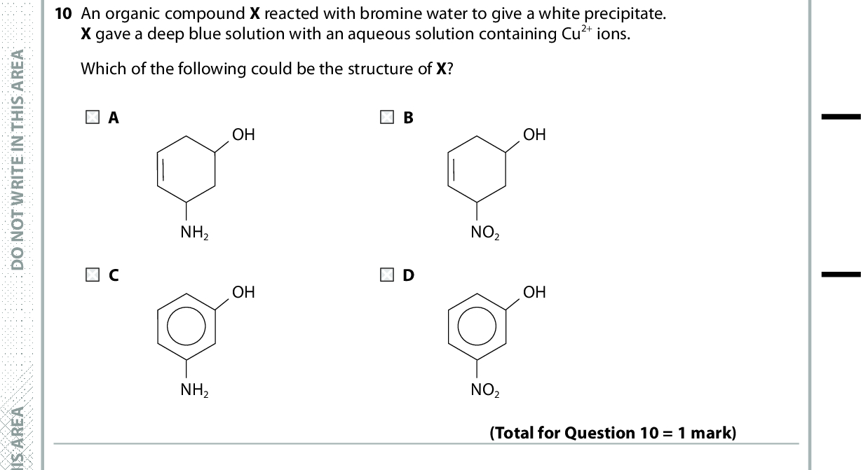 A E R A S I H T N I E T I R W T O N O D A E R A S I H T N I E T I R W T O N O D 10 An organic compound X reacted with bromine water to give a white precipitate. X gave a deep blue solution with an aqueous solution containing Cu2+ ions. Which of the following could be the structure of X? OH OH NH2 NH2 OH OH NO2 NO2 11 Which of these compounds cannot form an amide in a reaction with ethanoyl chloride? (Total for Question 10 = 1 mark) A NH B CH3NH2 C CH3CH2NHCH3 D CH3CH2N(CH3)2 (Total for Question 11 = 1 mark) 12 What is the minimum volume, in cm3, of oxygen needed for the complete combustion of 10 cm3 of hexane gas, C6H14(g)? All gas volumes are measured at the same temperature and pressure. A E R A S I H T N I E T I R W T O N O D A 90 B 95 C 180 D 190 (Total for Question 12 = 1 mark) *P48373A0532* Turn over<br />
