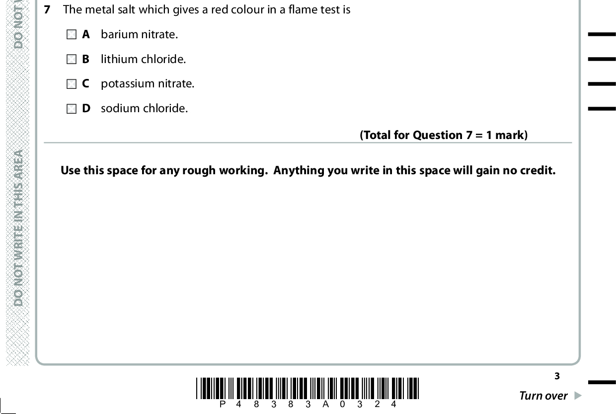 A E R A S I H T N I E T I R W T O N O D A E R A S I H T N I E T I R W T O N O D In which reaction is calcium oxidised? A Ca + 2HCl (cid:111) CaCl2 + H2 B CaO + 2K (cid:111) Ca + K2O C CaO + H2O (cid:111) Ca(OH)2 D CaCO3 (cid:111) CaO + CO2 (Total for Question 5 = 1 mark) 6 Consider the following ionic half-equations Al (cid:111) Al3+ + 3e 2H+ + 2e (cid:111)(cid:3)H2 When these ionic half-equations are combined, the full ionic equation is A Al + 2H+ (cid:111)(cid:3)Al3+ + H2 B Al + 2H+ + 2e (cid:111)(cid:3)Al3+ + H2 + 3e C Al + 6H+ (cid:111) Al3+ + 3H2 D 2Al + 6H+ (cid:111) 2Al3+ + 3H2 (Total for Question 6 = 1 mark) 7 The metal salt which gives a red colour in a flame test is A barium nitrate. lithium chloride. C potassium nitrate. D sodium chloride. (Total for Question 7 = 1 mark) Use this space for any rough working. Anything you write in this space will gain no credit. A E R A S I H T N I E T I R W T O N O D *P48383A0324* Turn over<br />
